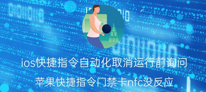 ios快捷指令自动化取消运行前询问 苹果快捷指令门禁卡nfc没反应？